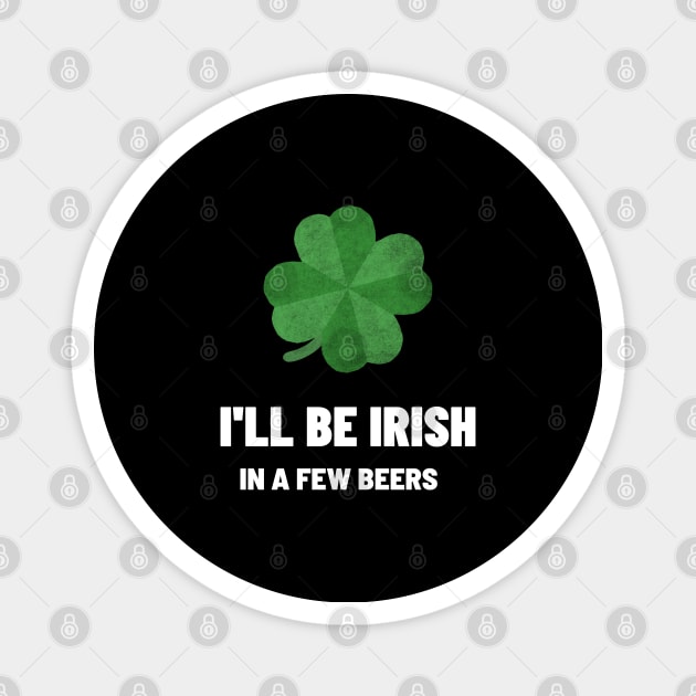 I'll be Irish In A Few beers Magnet by BeerShirtly01